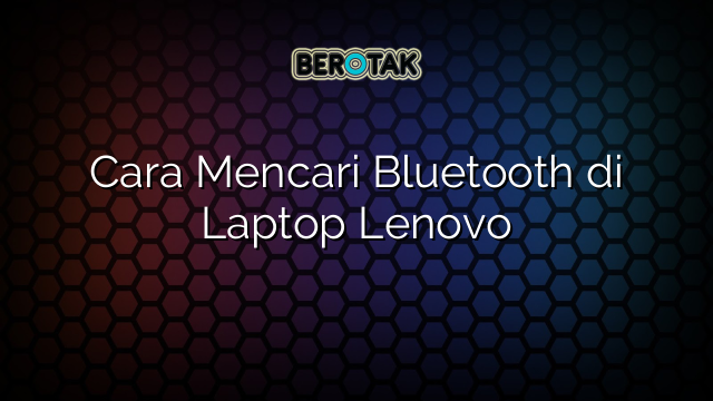 Cara Mencari Bluetooth di Laptop Lenovo