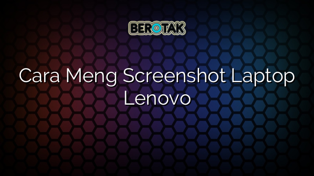 Cara Meng Screenshot Laptop Lenovo