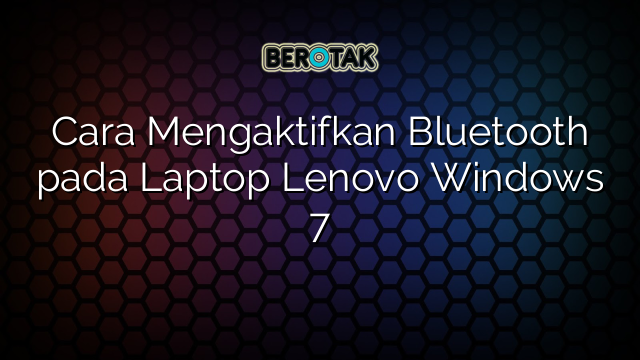 Cara Mengaktifkan Bluetooth pada Laptop Lenovo Windows 7