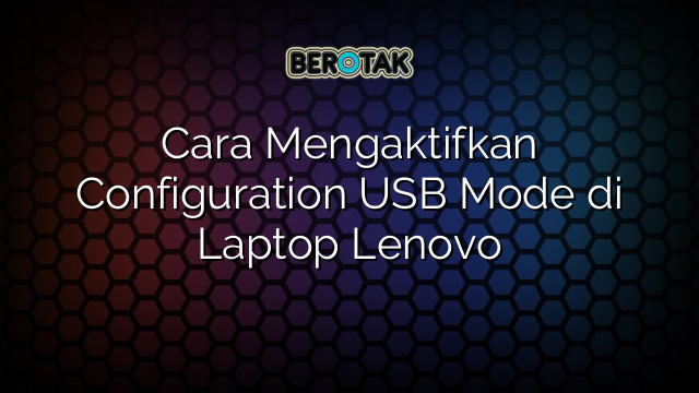 Cara Mengaktifkan Configuration USB Mode di Laptop Lenovo