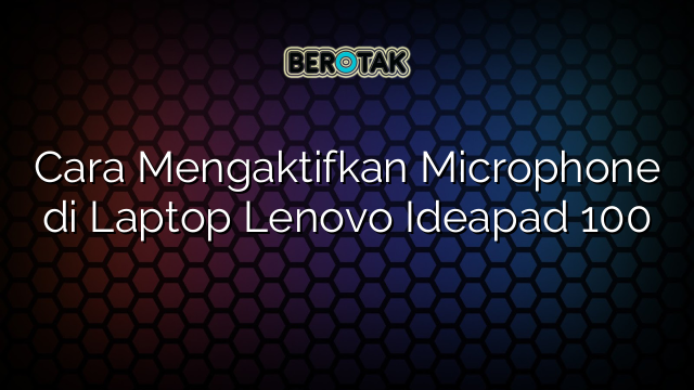 Cara Mengaktifkan Microphone di Laptop Lenovo Ideapad 100