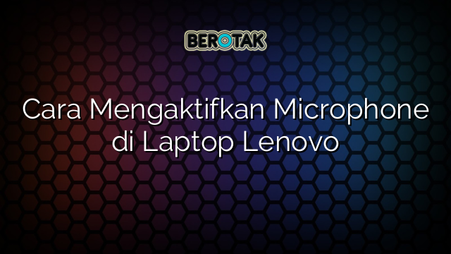 Cara Mengaktifkan Microphone di Laptop Lenovo