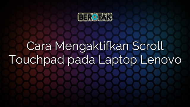 Cara Mengaktifkan Scroll Touchpad pada Laptop Lenovo