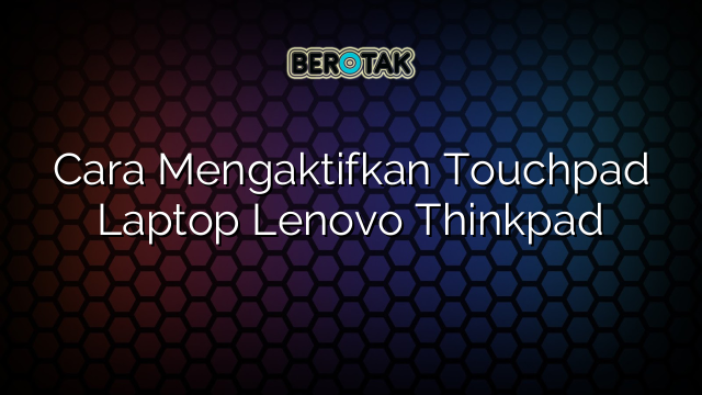 Cara Mengaktifkan Touchpad Laptop Lenovo Thinkpad