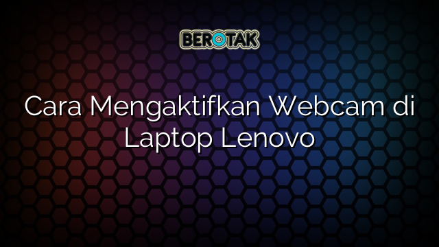 √ Cara Mengaktifkan Webcam Di Laptop Lenovo