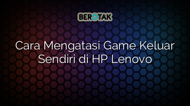 √ Cara Mengatasi Game Keluar Sendiri Di HP Lenovo