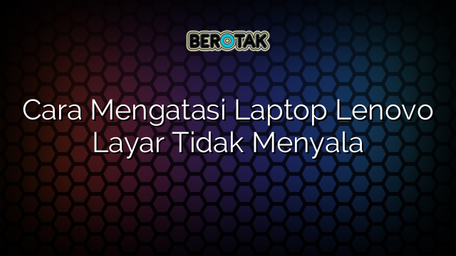 √ Cara Mengatasi Laptop Lenovo Layar Tidak Menyala