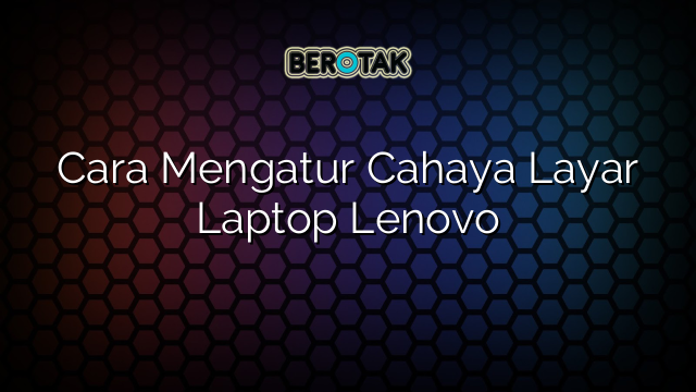 Cara Mengatur Cahaya Layar Laptop Lenovo