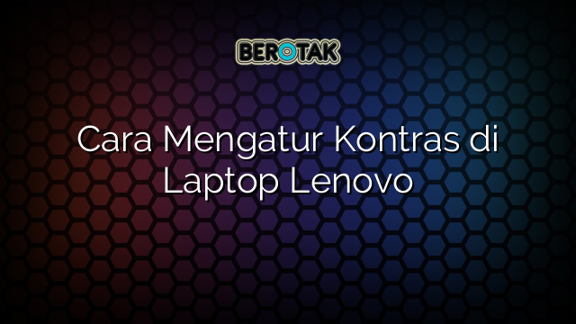 Cara Mengatur Kontras di Laptop Lenovo