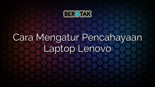 Cara Mengatur Pencahayaan Laptop Lenovo