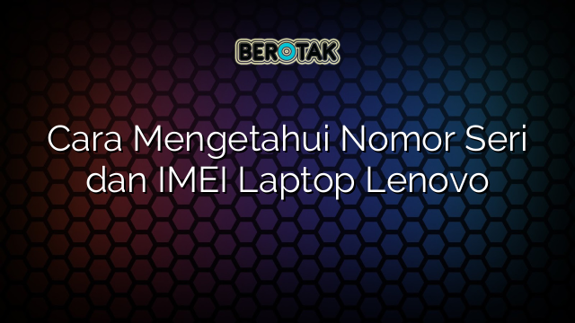 Cara Mengetahui Nomor Seri dan IMEI Laptop Lenovo