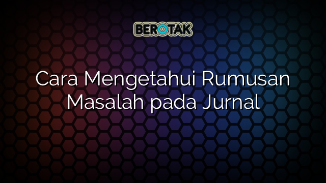 Cara Mengetahui Rumusan Masalah pada Jurnal