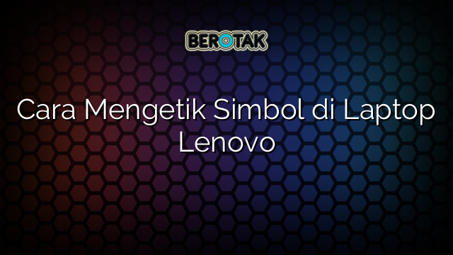 Cara Mengetik Simbol di Laptop Lenovo