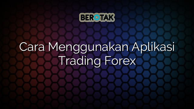 √ Cara Menggunakan Aplikasi Trading Forex