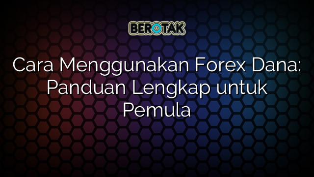 Cara Menggunakan Forex Dana: Panduan Lengkap untuk Pemula