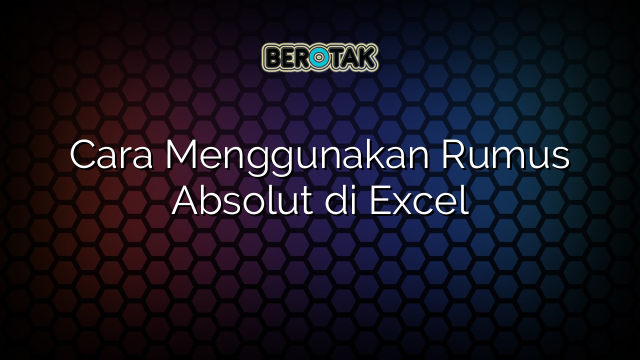 Cara Menggunakan Rumus Absolut di Excel