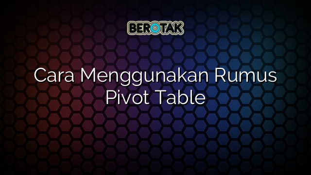 Cara Menggunakan Rumus Pivot Table