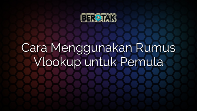 Cara Menggunakan Rumus Vlookup untuk Pemula