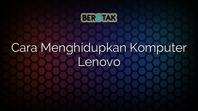 Cara Menghidupkan Komputer Lenovo