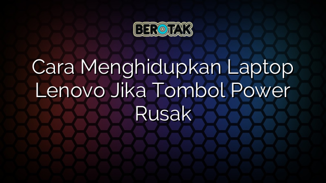 Cara Menghidupkan Laptop Lenovo Jika Tombol Power Rusak