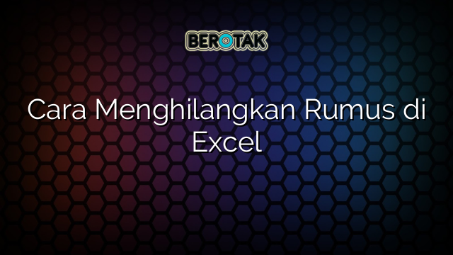 Cara Menghilangkan Rumus di Excel