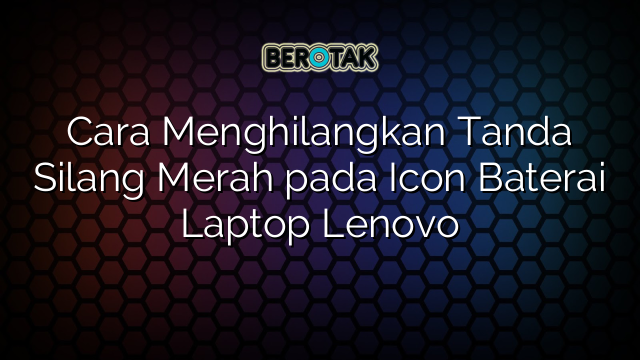 Cara Menghilangkan Tanda Silang Merah pada Icon Baterai Laptop Lenovo