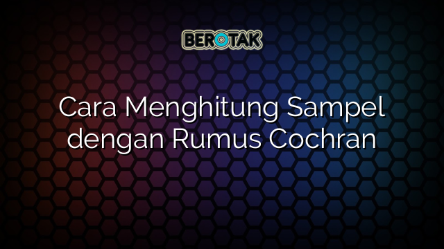 Cara Menghitung Sampel dengan Rumus Cochran