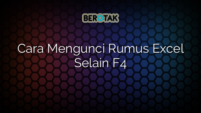 Cara Mengunci Rumus Excel Selain F4