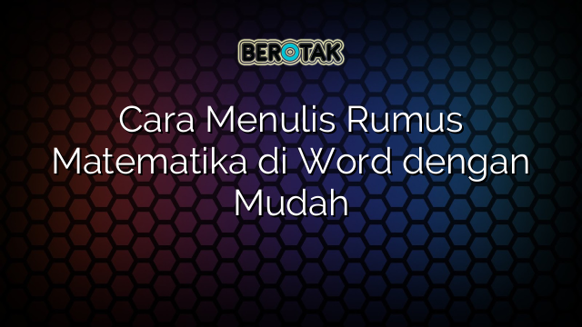 Cara Menulis Rumus Matematika di Word dengan Mudah