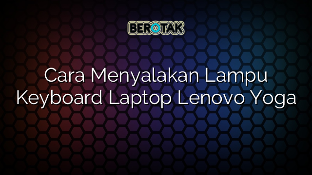 Cara Menyalakan Lampu Keyboard Laptop Lenovo Yoga