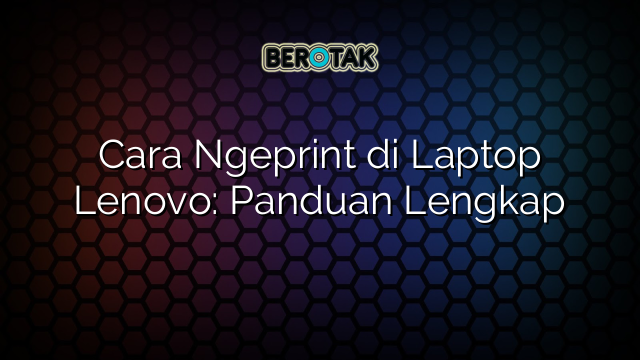 Cara Ngeprint di Laptop Lenovo: Panduan Lengkap