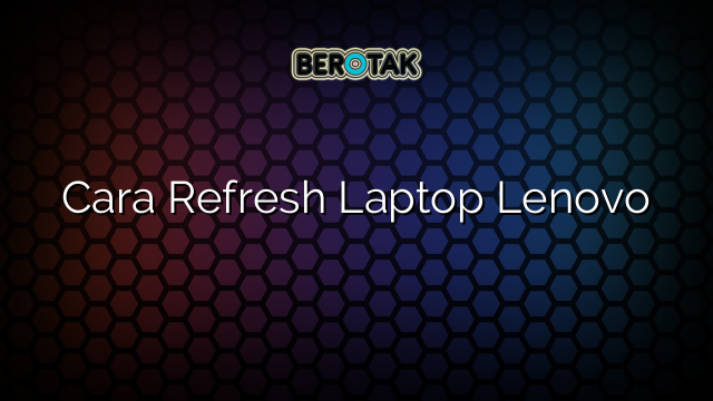 Cara Refresh Laptop Lenovo