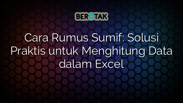 Cara Rumus Sumif: Solusi Praktis untuk Menghitung Data dalam Excel