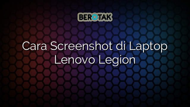 Cara Screenshot di Laptop Lenovo Legion