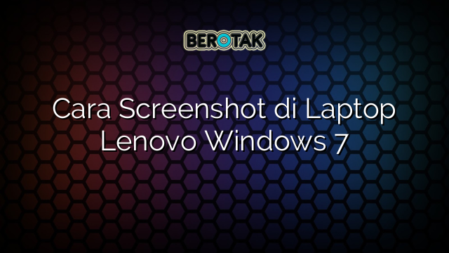 Cara Screenshot di Laptop Lenovo Windows 7