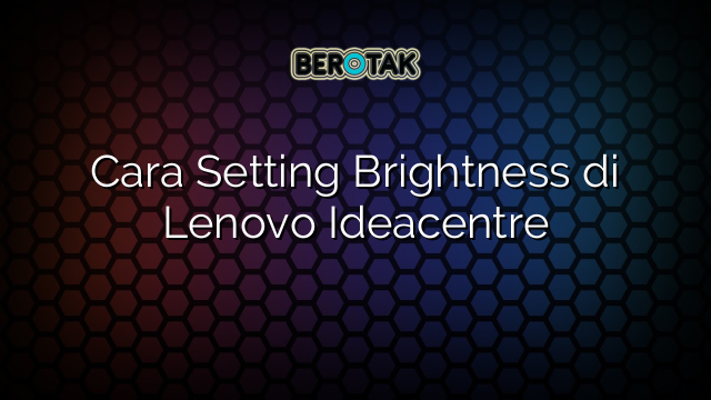 Cara Setting Brightness di Lenovo Ideacentre