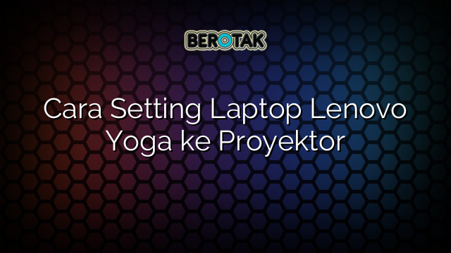 Cara Setting Laptop Lenovo Yoga ke Proyektor