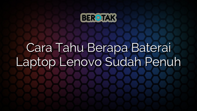 Cara Tahu Berapa Baterai Laptop Lenovo Sudah Penuh