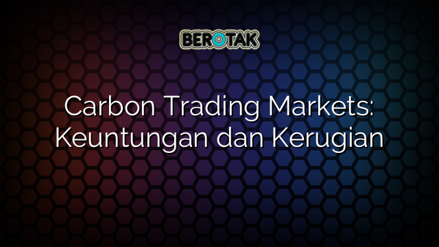 Carbon Trading Markets: Keuntungan dan Kerugian