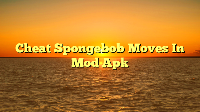 Cheat Spongebob Moves In Mod Apk