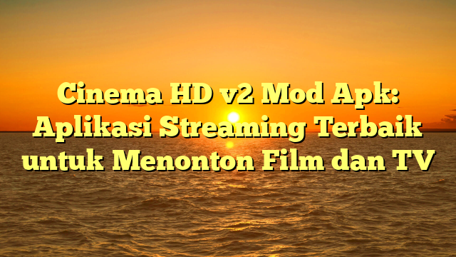 Cinema HD v2 Mod Apk: Aplikasi Streaming Terbaik untuk Menonton Film dan TV