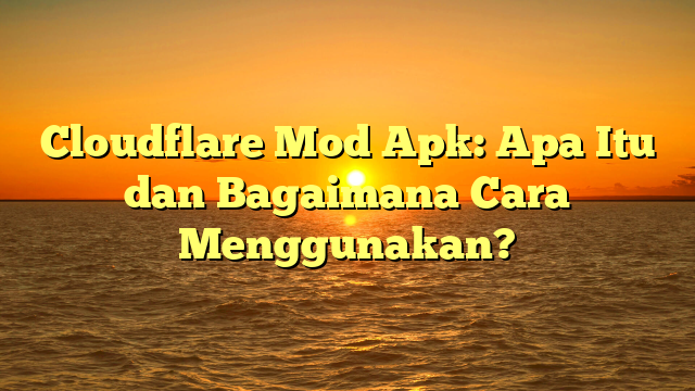 Cloudflare Mod Apk: Apa Itu dan Bagaimana Cara Menggunakan?