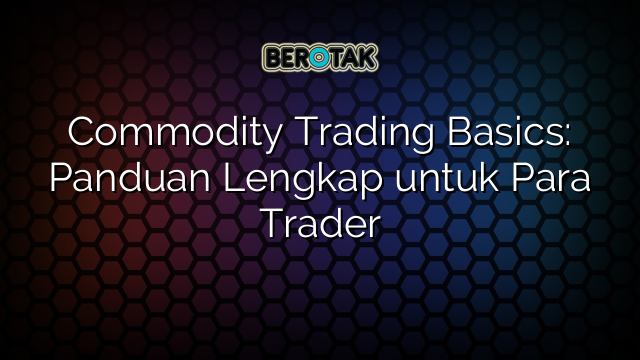 Commodity Trading Basics: Panduan Lengkap untuk Para Trader