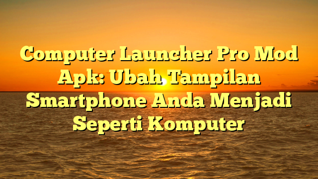 Computer Launcher Pro Mod Apk: Ubah Tampilan Smartphone Anda Menjadi Seperti Komputer