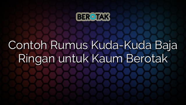 Contoh Rumus Kuda-Kuda Baja Ringan untuk Kaum Berotak