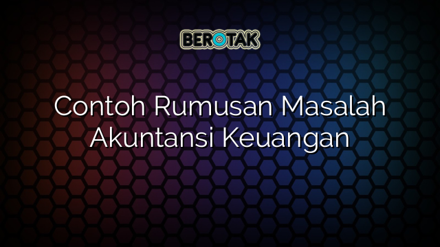 Contoh Rumusan Masalah Akuntansi Keuangan