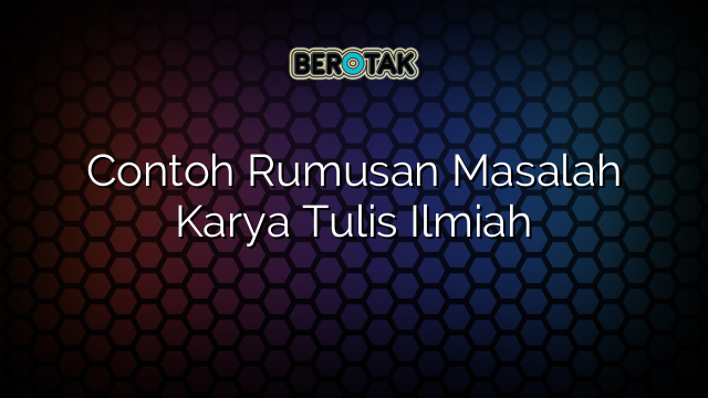 Contoh Rumusan Masalah Karya Tulis Ilmiah