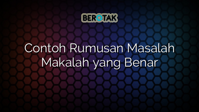 Contoh Rumusan Masalah Makalah yang Benar