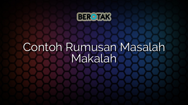 Contoh Rumusan Masalah Makalah