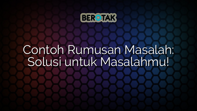 Contoh Rumusan Masalah: Solusi untuk Masalahmu!